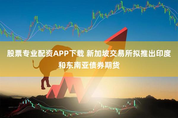 股票专业配资APP下载 新加坡交易所拟推出印度和东南亚债券期货