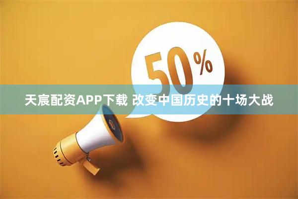 天宸配资APP下载 改变中国历史的十场大战
