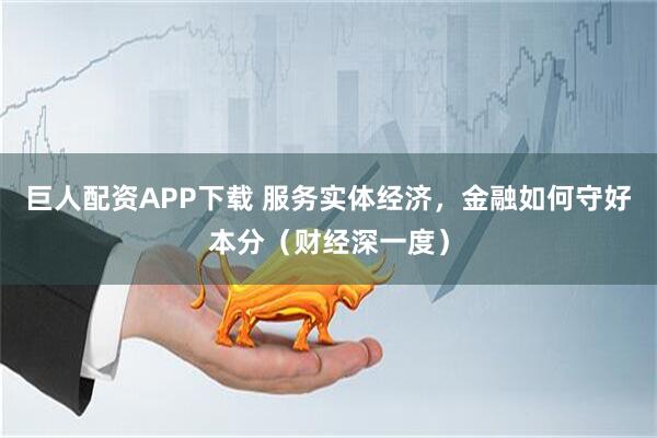 巨人配资APP下载 服务实体经济，金融如何守好本分（财经深一度）