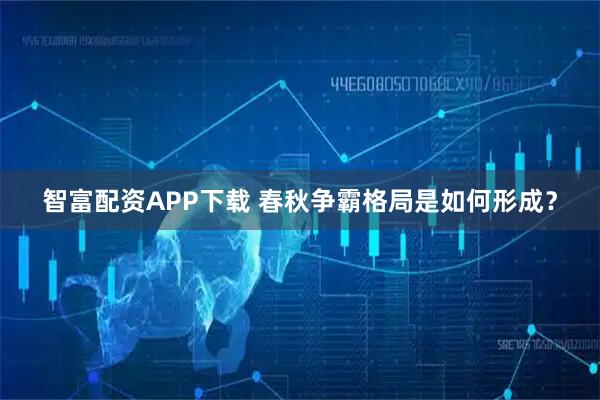 智富配资APP下载 春秋争霸格局是如何形成？