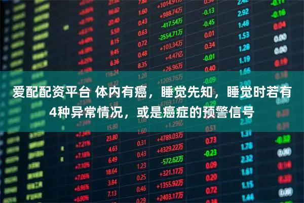 爱配配资平台 体内有癌，睡觉先知，睡觉时若有4种异常情况，或是癌症的预警信号