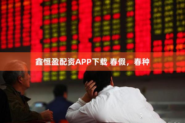 鑫恒盈配资APP下载 春假，春种