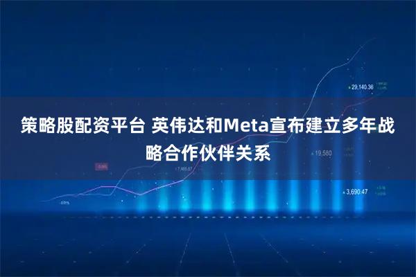 策略股配资平台 英伟达和Meta宣布建立多年战略合作伙伴关系